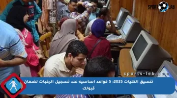 تنسيق الكليات 2025: 5 قواعد أساسية عند تسجيل الرغبات لضمان قبولك
